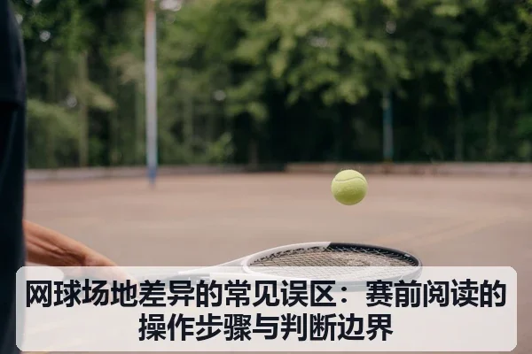 网球场地差异的常见误区：赛前阅读的操作步骤与判断边界